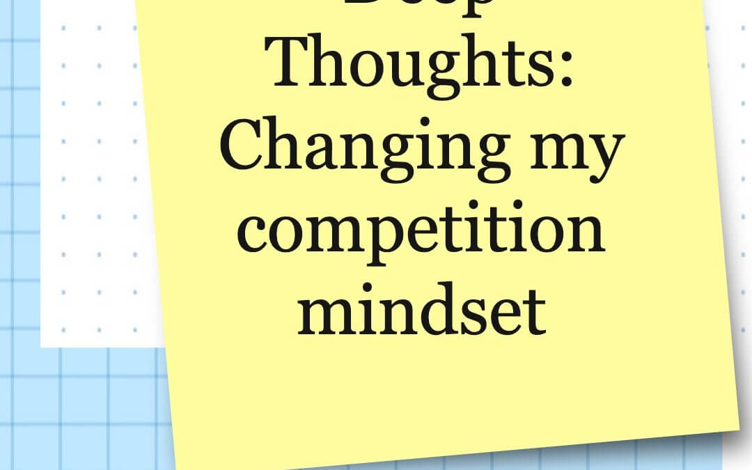 Deep Thoughts: Changing my competition mindset