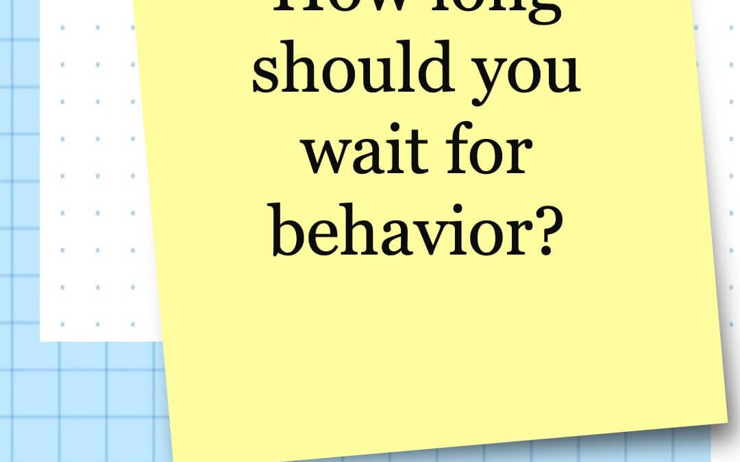 How long should you wait for behavior?